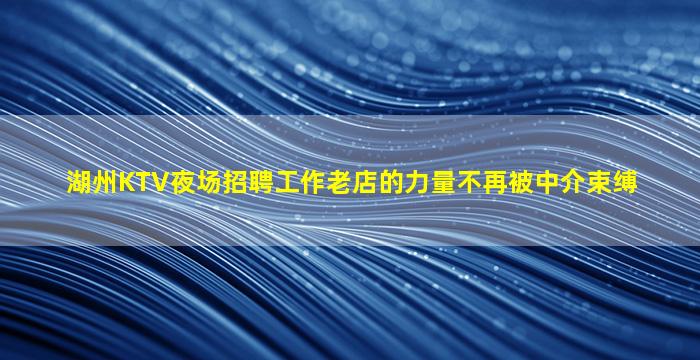 湖州KTV夜场招聘工作老店的力量不再被中介束缚